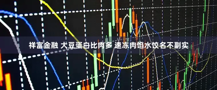 祥富金融 大豆蛋白比肉多 速冻肉馅水饺名不副实
