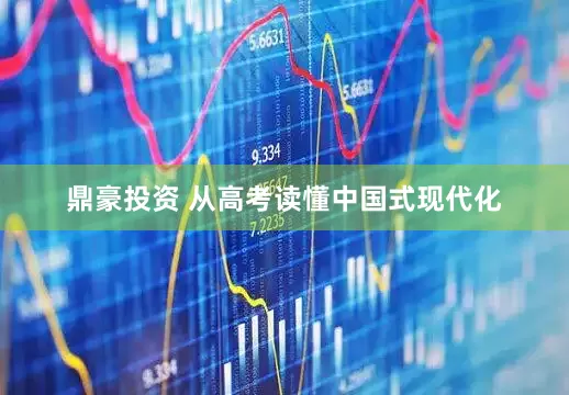 鼎豪投资 从高考读懂中国式现代化
