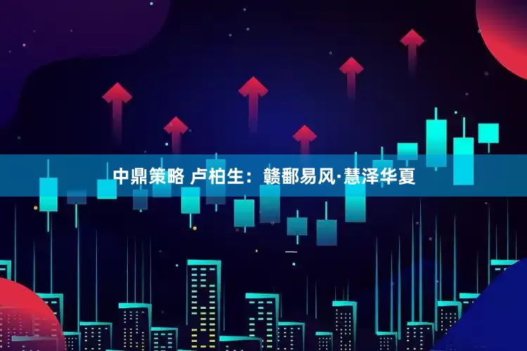 中鼎策略 卢柏生：赣鄱易风·慧泽华夏