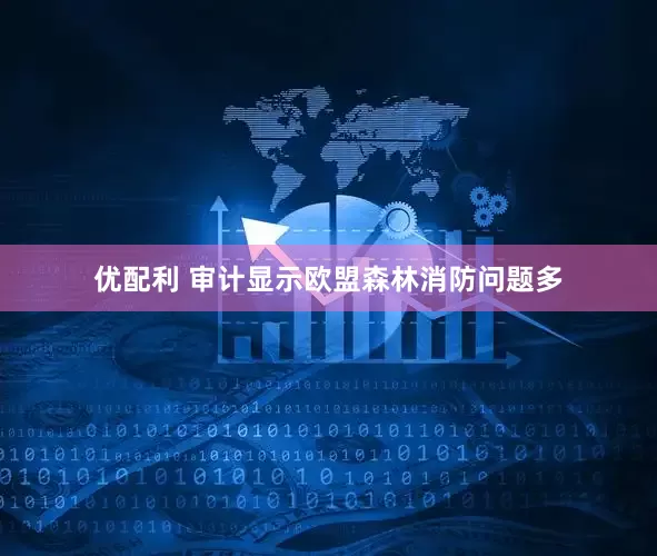 优配利 审计显示欧盟森林消防问题多