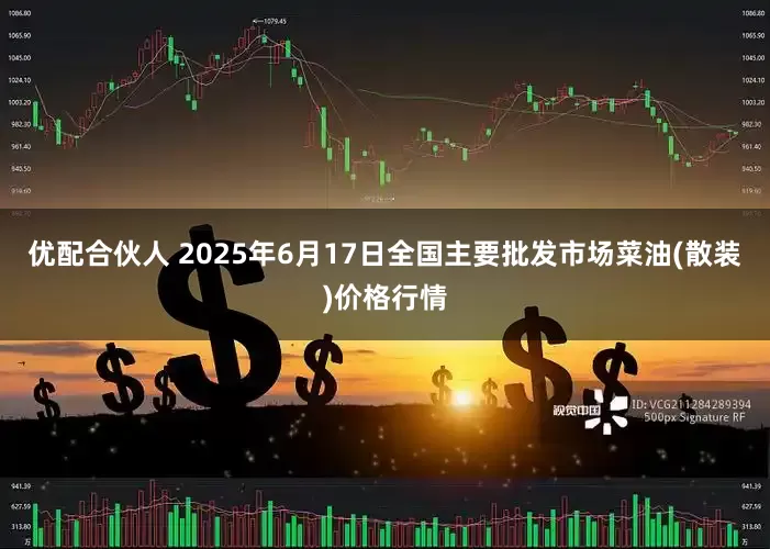 优配合伙人 2025年6月17日全国主要批发市场菜油(散装)价格行情