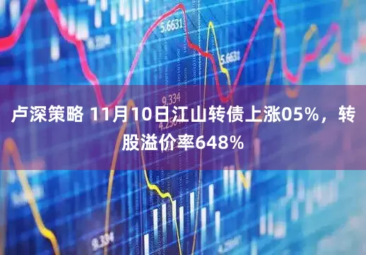 卢深策略 11月10日江山转债上涨05%,转股溢价率648%