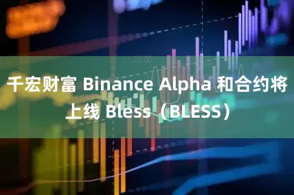 千宏财富 Binance Alpha 和合约将上线 Bless（BLESS）