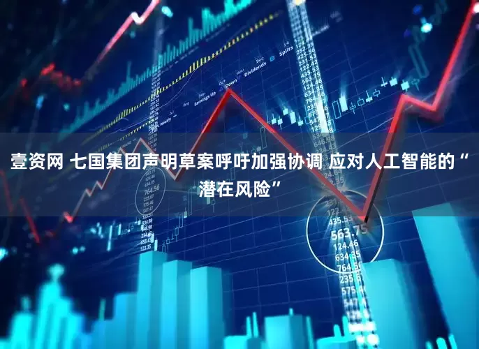 壹资网 七国集团声明草案呼吁加强协调 应对人工智能的“潜在风险”