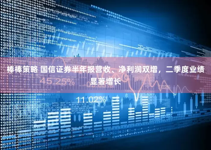 棒棒策略 国信证券半年报营收、净利润双增，二季度业绩显著增长