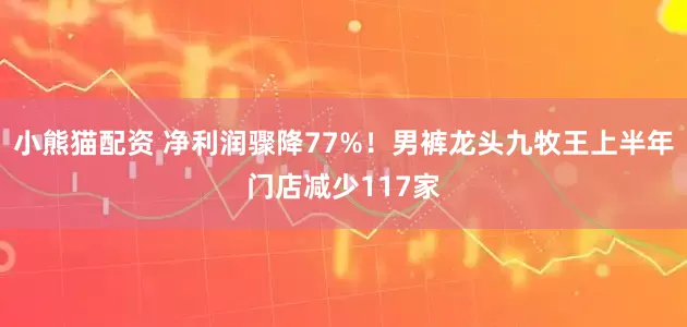 小熊猫配资 净利润骤降77%!男裤龙头九牧王上半年门店减少117家